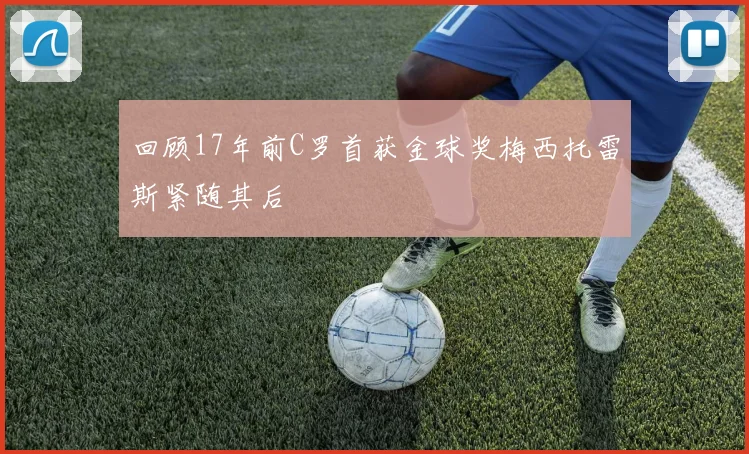 回顾17年前C罗首获金球奖梅西托雷斯紧随其后