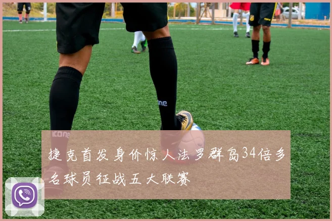 捷克首发身价惊人法罗群岛34倍多名球员征战五大联赛