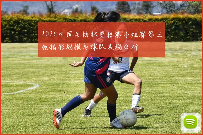 2026中国足协杯资格赛小组赛第三轮精彩战报与球队表现分析
