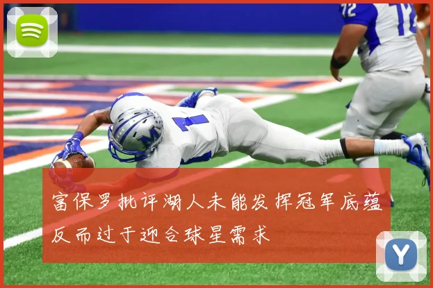 富保罗批评湖人未能发挥冠军底蕴反而过于迎合球星需求