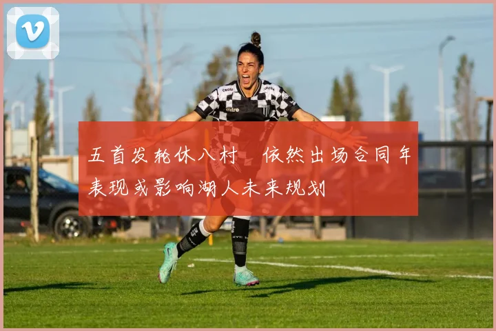 五首发轮休八村塁依然出场合同年表现或影响湖人未来规划