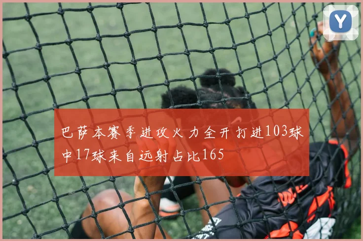 巴萨本赛季进攻火力全开打进103球中17球来自远射占比165