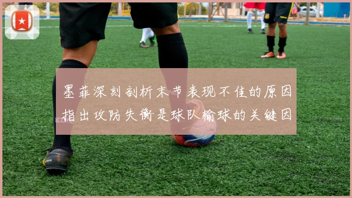 墨菲深刻剖析末节表现不佳的原因指出攻防失衡是球队输球的关键因素