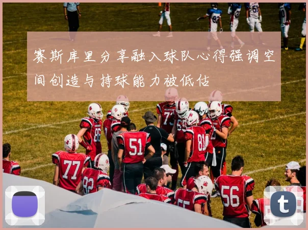 赛斯库里分享融入球队心得强调空间创造与持球能力被低估
