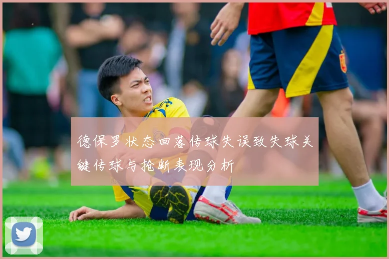 德保罗状态回落传球失误致失球关键传球与抢断表现分析
