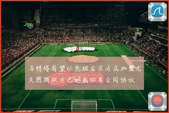 马特塔有望以先租后买方式加盟尤文图斯双方已达成四年合同协议