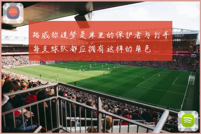 路威称追梦是库里的保护者与打手每支球队都应拥有这样的角色