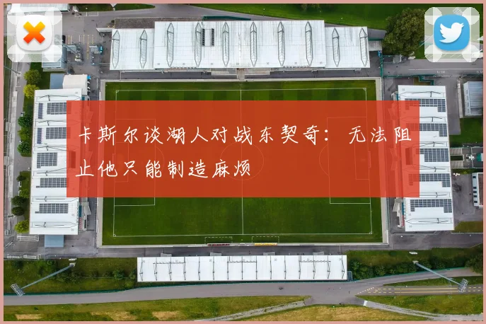 卡斯尔谈湖人对战东契奇：无法阻止他只能制造麻烦