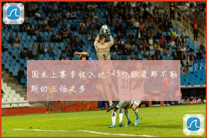 国米上赛季收入达545亿欧是那不勒斯的三倍之多