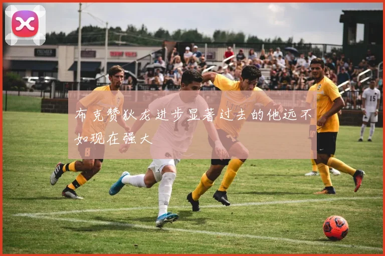 布克赞狄龙进步显著过去的他远不如现在强大