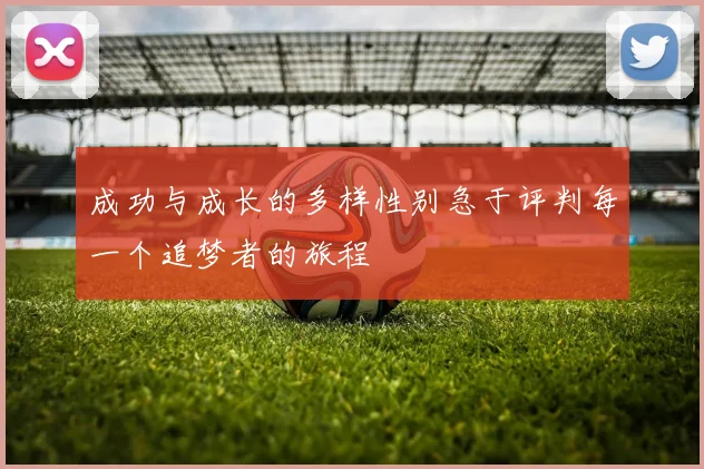 成功与成长的多样性别急于评判每一个追梦者的旅程