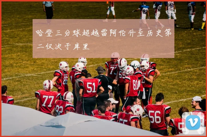 哈登三分球超越雷阿伦升至历史第二仅次于库里
