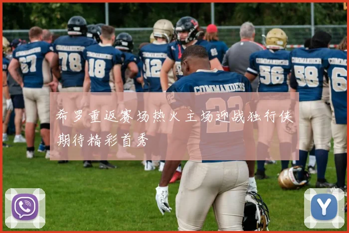 希罗重返赛场热火主场迎战独行侠期待精彩首秀
