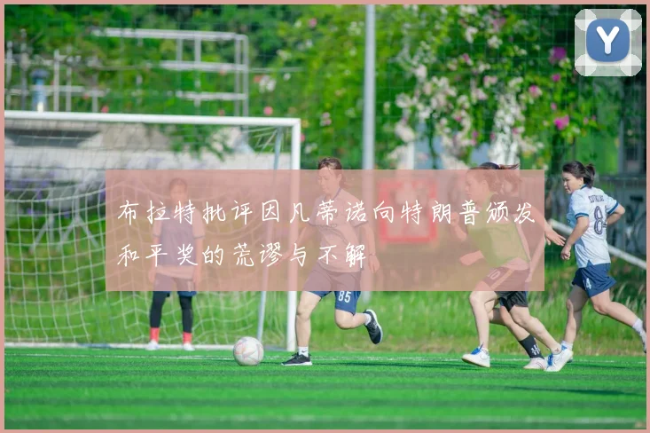 布拉特批评因凡蒂诺向特朗普颁发和平奖的荒谬与不解