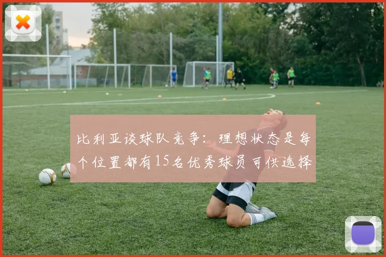 比利亚谈球队竞争：理想状态是每个位置都有15名优秀球员可供选择