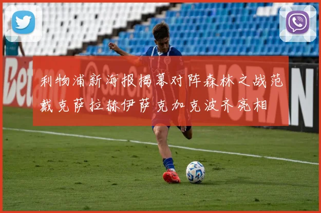 利物浦新海报揭幕对阵森林之战范戴克萨拉赫伊萨克加克波齐亮相